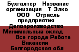 Бухгалтер › Название организации ­ Т-Элко, ООО › Отрасль предприятия ­ Делопроизводство › Минимальный оклад ­ 30 000 - Все города Работа » Вакансии   . Белгородская обл.